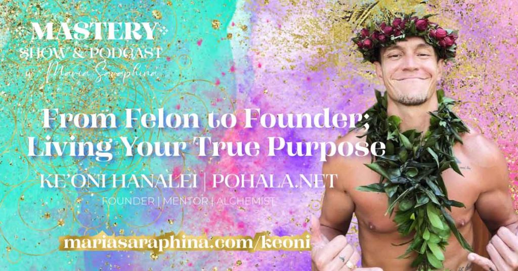 MASTERY Show & Podcast, Ke'oni Hanalei, Pohala, Spiritual Business Coach, Maria Saraphina