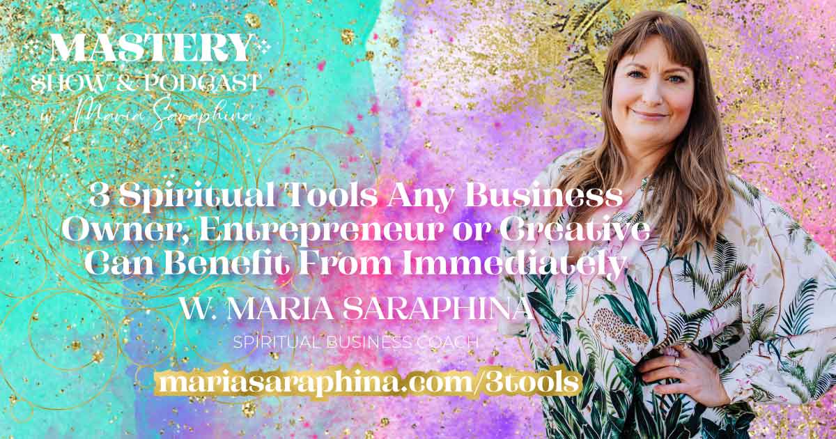 MASTERY Show & Podcast, 3 Spiritual Tools, Spiritual Business Coach, Maria Saraphina